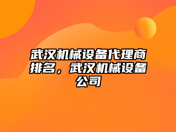 武漢機械設備代理商排名，武漢機械設備公司