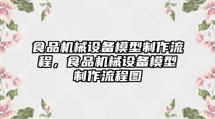 食品機械設備模型制作流程，食品機械設備模型制作流程圖