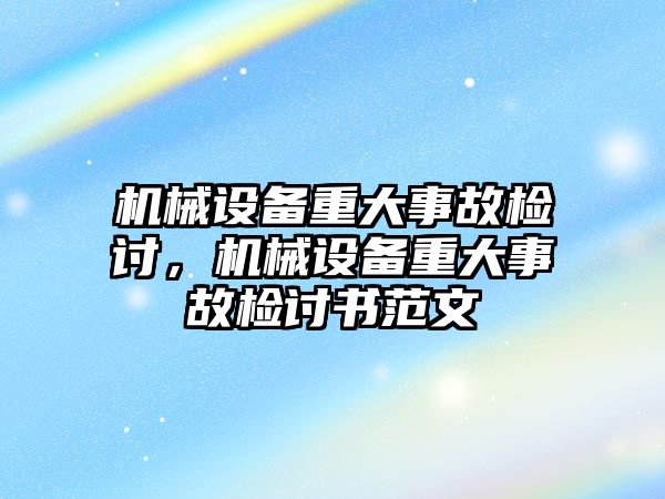 機械設備重大事故檢討，機械設備重大事故檢討書范文