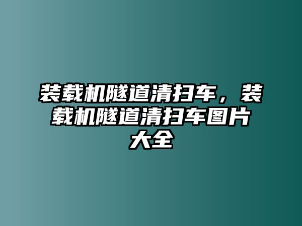 裝載機隧道清掃車，裝載機隧道清掃車圖片大全