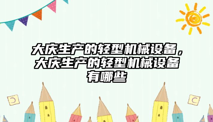 大慶生產的輕型機械設備，大慶生產的輕型機械設備有哪些