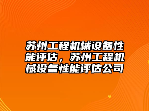 蘇州工程機械設(shè)備性能評估，蘇州工程機械設(shè)備性能評估公司