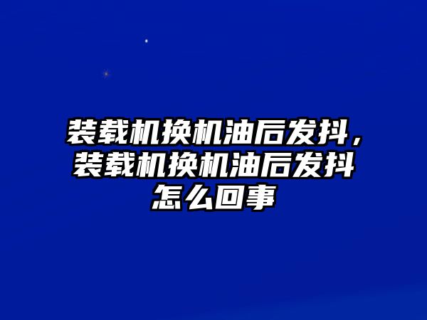 裝載機換機油后發抖，裝載機換機油后發抖怎么回事