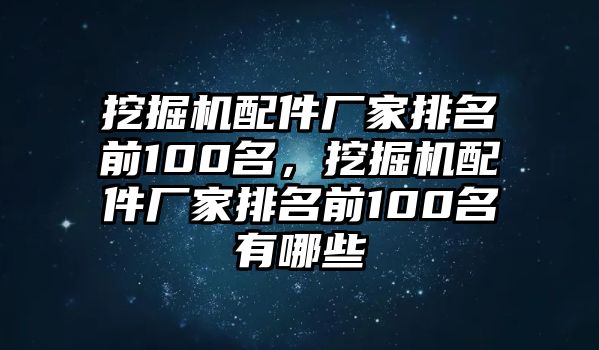 挖掘機(jī)配件廠家排名前100名，挖掘機(jī)配件廠家排名前100名有哪些