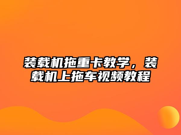 裝載機拖重卡教學，裝載機上拖車視頻教程