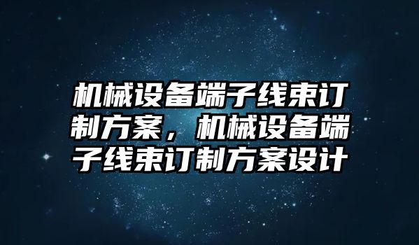 機(jī)械設(shè)備端子線束訂制方案，機(jī)械設(shè)備端子線束訂制方案設(shè)計(jì)