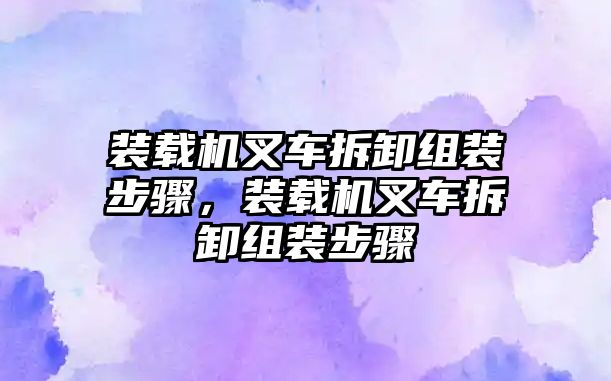 裝載機叉車拆卸組裝步驟，裝載機叉車拆卸組裝步驟