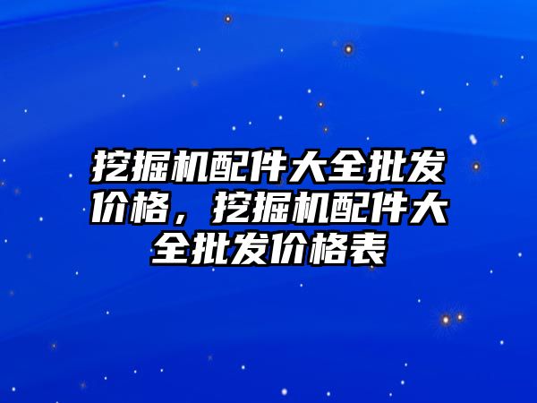 挖掘機配件大全批發價格，挖掘機配件大全批發價格表