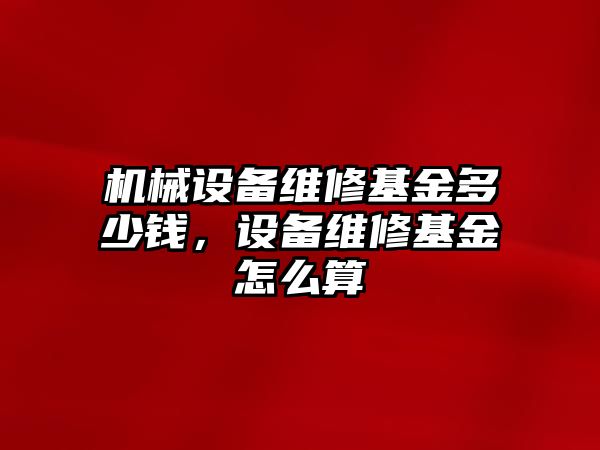 機械設備維修基金多少錢，設備維修基金怎么算