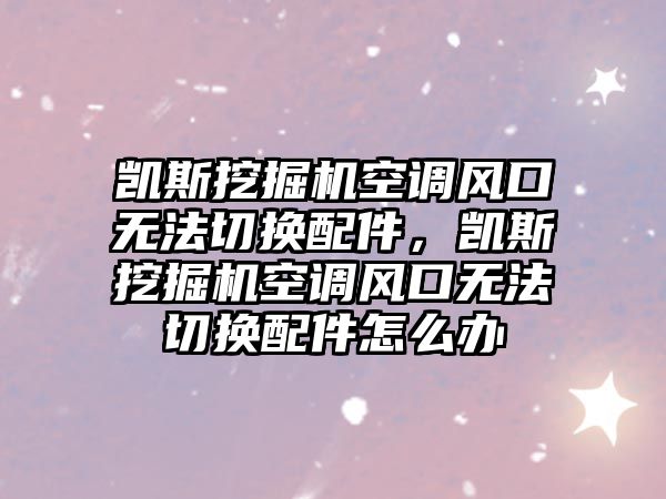 凱斯挖掘機空調風口無法切換配件，凱斯挖掘機空調風口無法切換配件怎么辦