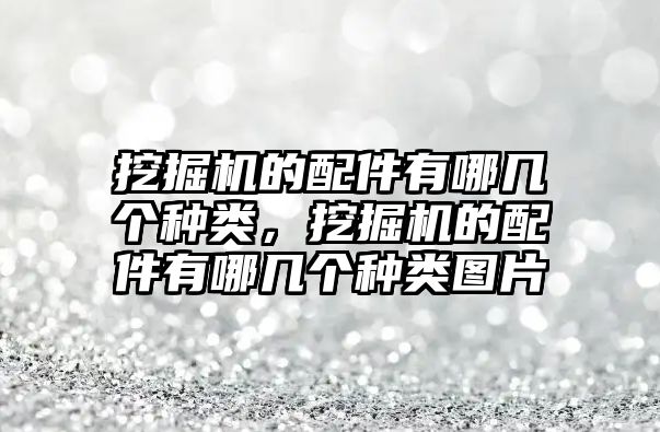 挖掘機(jī)的配件有哪幾個(gè)種類，挖掘機(jī)的配件有哪幾個(gè)種類圖片