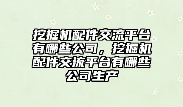 挖掘機配件交流平臺有哪些公司，挖掘機配件交流平臺有哪些公司生產