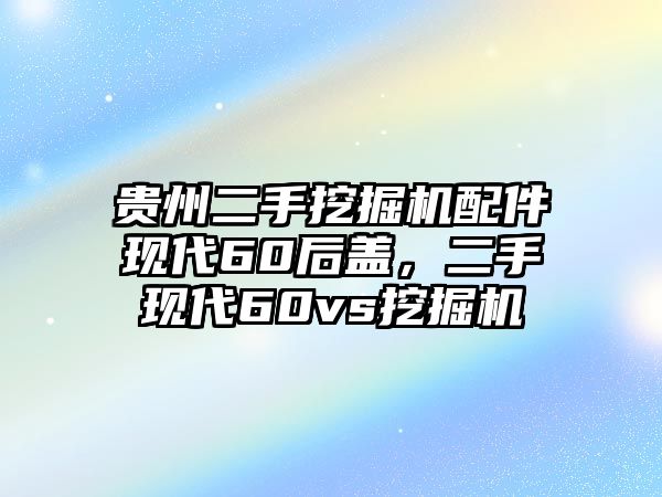 貴州二手挖掘機(jī)配件現(xiàn)代60后蓋，二手現(xiàn)代60vs挖掘機(jī)