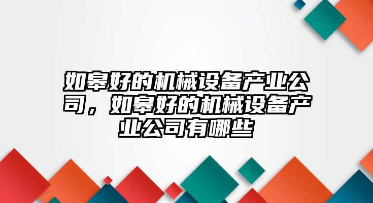 如皋好的機械設備產業公司，如皋好的機械設備產業公司有哪些