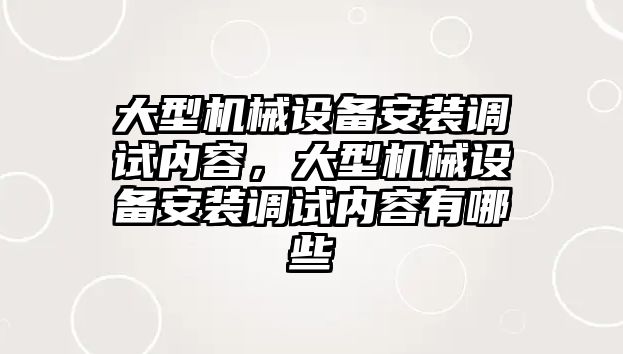 大型機械設(shè)備安裝調(diào)試內(nèi)容，大型機械設(shè)備安裝調(diào)試內(nèi)容有哪些