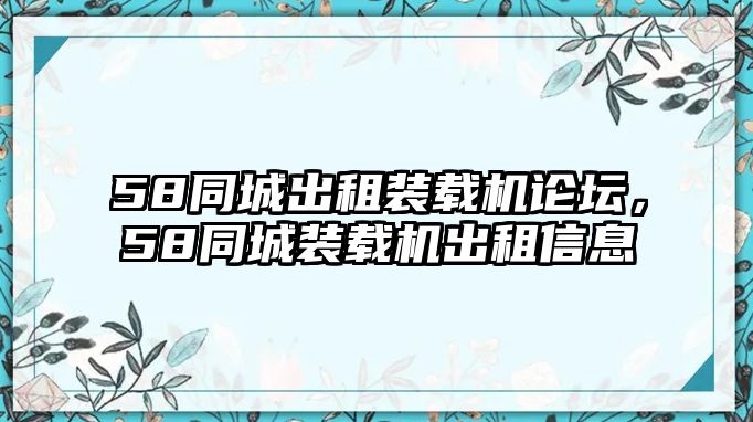 58同城出租裝載機(jī)論壇，58同城裝載機(jī)出租信息