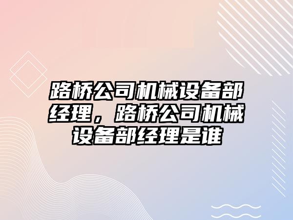 路橋公司機械設備部經理，路橋公司機械設備部經理是誰