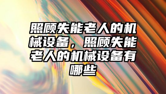 照顧失能老人的機械設備，照顧失能老人的機械設備有哪些