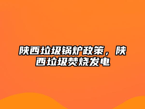 陜西垃圾鍋爐政策，陜西垃圾焚燒發(fā)電