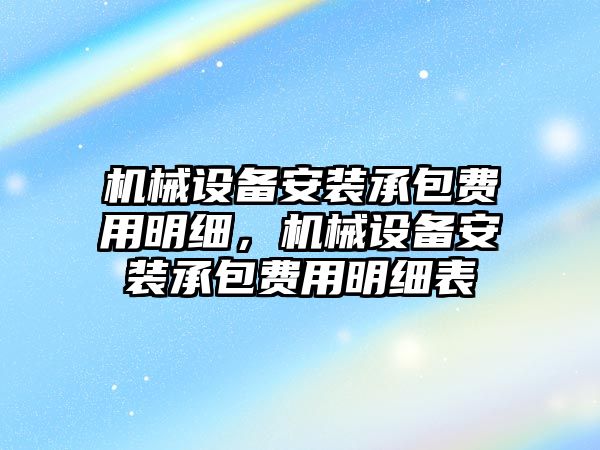 機械設備安裝承包費用明細，機械設備安裝承包費用明細表