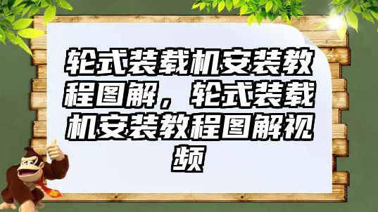 輪式裝載機安裝教程圖解，輪式裝載機安裝教程圖解視頻