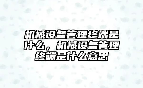 機(jī)械設(shè)備管理終端是什么，機(jī)械設(shè)備管理終端是什么意思