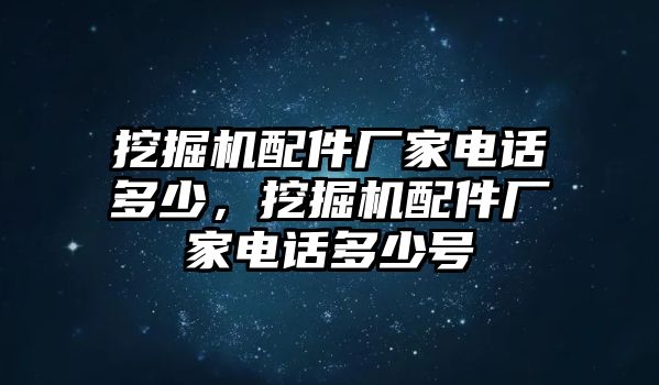 挖掘機配件廠家電話多少，挖掘機配件廠家電話多少號