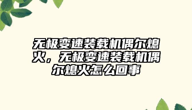 無極變速裝載機偶爾熄火，無極變速裝載機偶爾熄火怎么回事