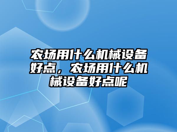 農場用什么機械設備好點，農場用什么機械設備好點呢