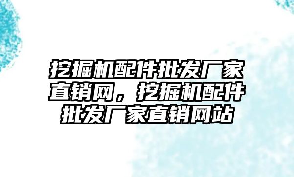 挖掘機配件批發(fā)廠家直銷網(wǎng)，挖掘機配件批發(fā)廠家直銷網(wǎng)站