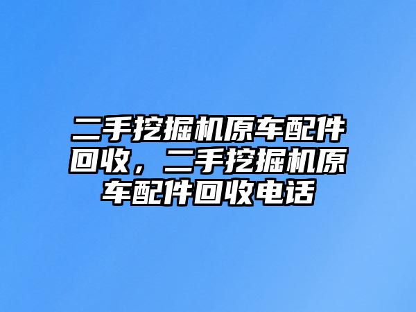 二手挖掘機(jī)原車配件回收，二手挖掘機(jī)原車配件回收電話