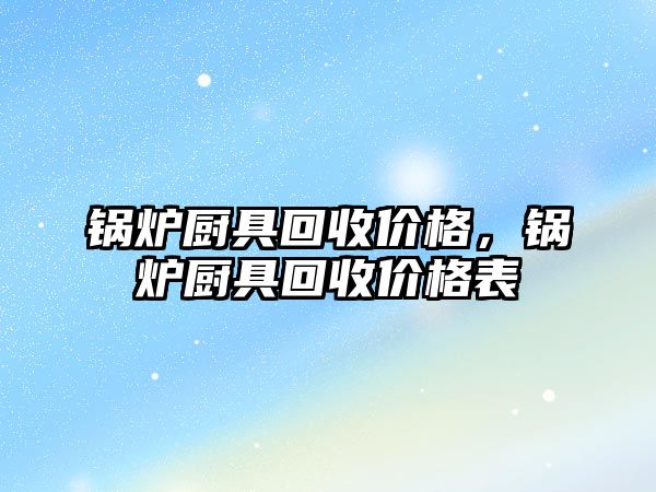 鍋爐廚具回收價格，鍋爐廚具回收價格表