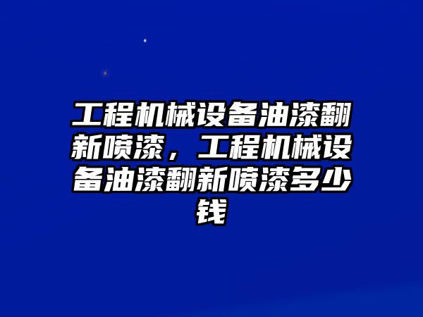 工程機械設備油漆翻新噴漆，工程機械設備油漆翻新噴漆多少錢