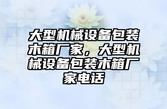 大型機械設備包裝木箱廠家，大型機械設備包裝木箱廠家電話