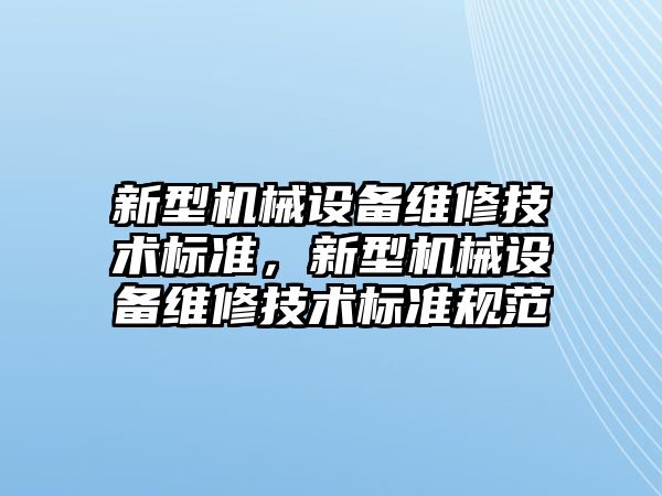 新型機械設備維修技術標準，新型機械設備維修技術標準規范