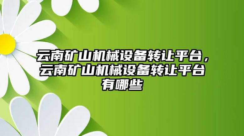 云南礦山機械設備轉讓平臺，云南礦山機械設備轉讓平臺有哪些