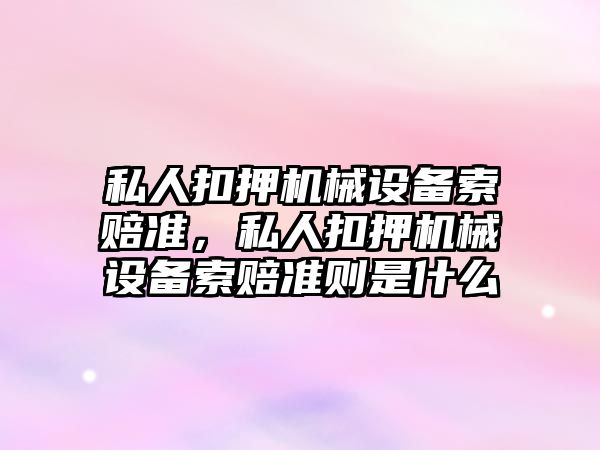 私人扣押機械設備索賠準，私人扣押機械設備索賠準則是什么