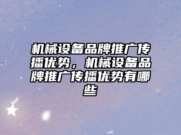 機械設備品牌推廣傳播優勢，機械設備品牌推廣傳播優勢有哪些