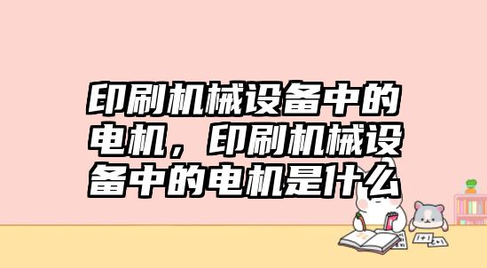 印刷機械設備中的電機，印刷機械設備中的電機是什么