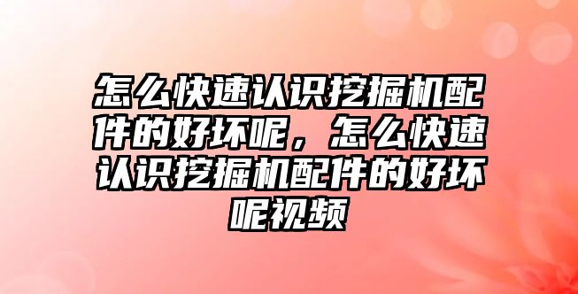 怎么快速認識挖掘機配件的好壞呢，怎么快速認識挖掘機配件的好壞呢視頻