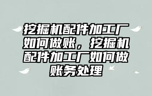 挖掘機配件加工廠如何做賬，挖掘機配件加工廠如何做賬務(wù)處理