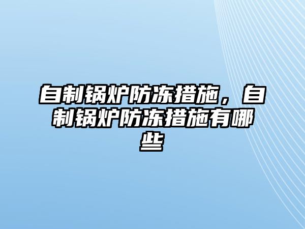 自制鍋爐防凍措施，自制鍋爐防凍措施有哪些