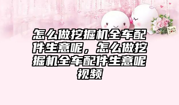 怎么做挖掘機全車配件生意呢，怎么做挖掘機全車配件生意呢視頻