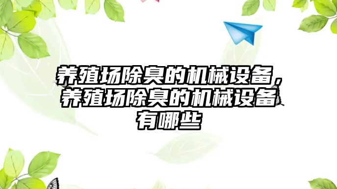 養(yǎng)殖場除臭的機械設(shè)備，養(yǎng)殖場除臭的機械設(shè)備有哪些