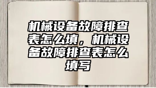 機械設備故障排查表怎么填，機械設備故障排查表怎么填寫