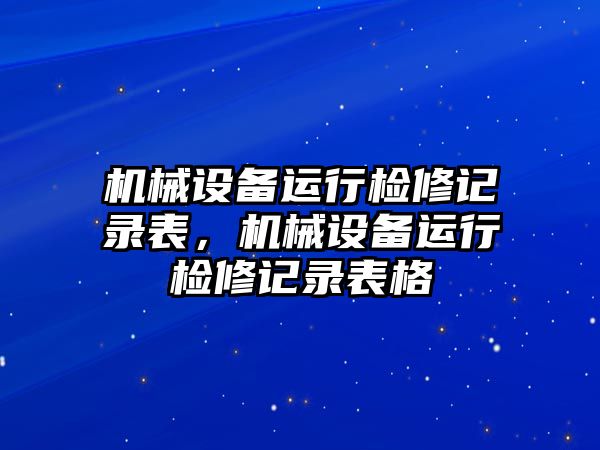 機械設備運行檢修記錄表，機械設備運行檢修記錄表格