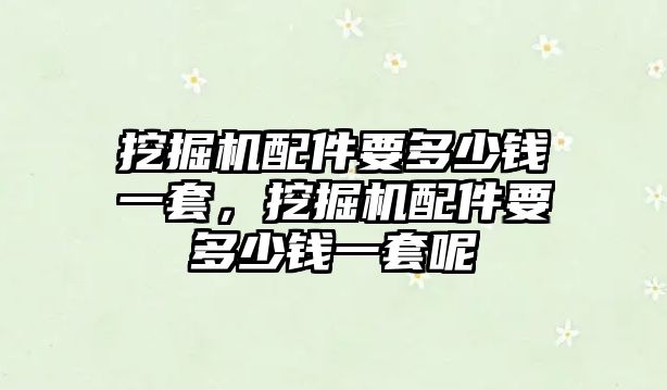 挖掘機配件要多少錢一套，挖掘機配件要多少錢一套呢