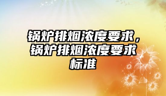 鍋爐排煙濃度要求，鍋爐排煙濃度要求標準