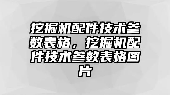 挖掘機配件技術參數表格，挖掘機配件技術參數表格圖片