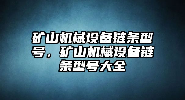 礦山機械設(shè)備鏈條型號，礦山機械設(shè)備鏈條型號大全